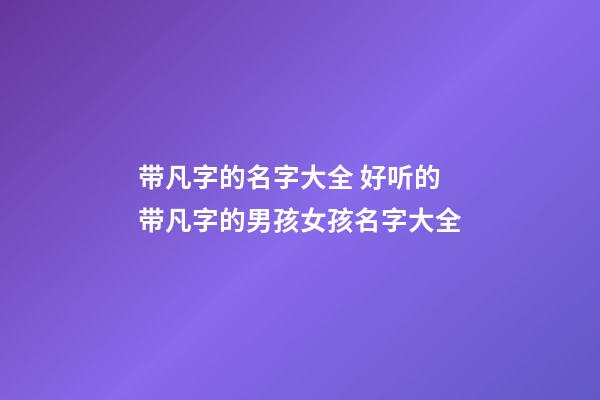 带凡字的名字大全 好听的带凡字的男孩女孩名字大全